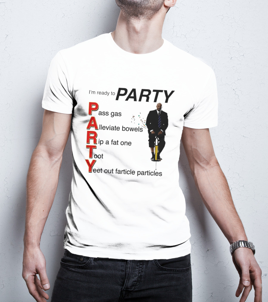 I'm Ready To Party Pass Gas Alleviate Bowels Rip A Fat One Toot Yeet Out Farticle Particles T-Shirt