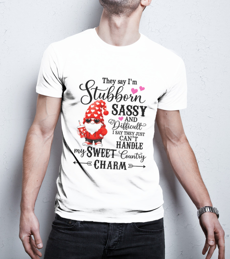 They Say I'm Stubborn Sassy And Difficult I Say They Just Can't Handle My Sweet Country Charm Gnome T-Shirt