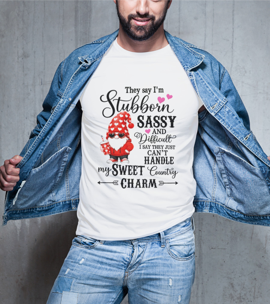 They Say I'm Stubborn Sassy And Difficult I Say They Just Can't Handle My Sweet Country Charm Gnome T-Shirt