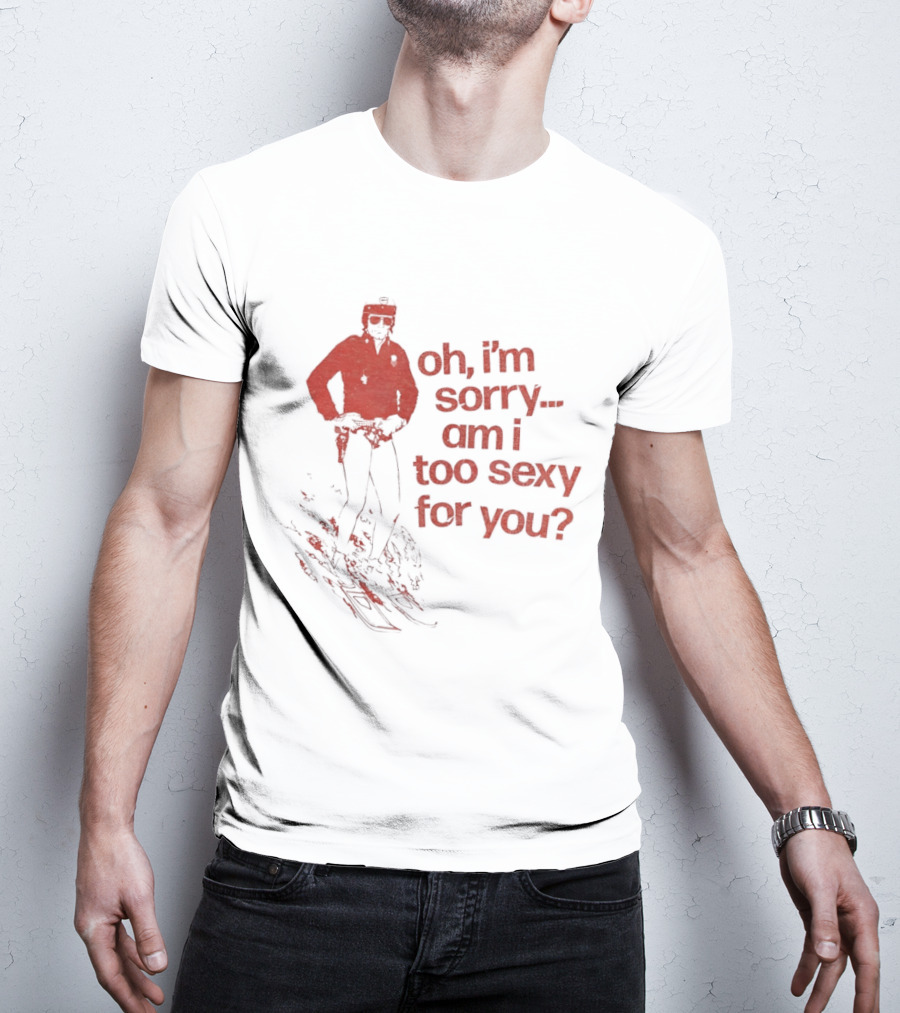 Oh I'm Sorry Am I Too Sexy For You Skiing T-Shirt