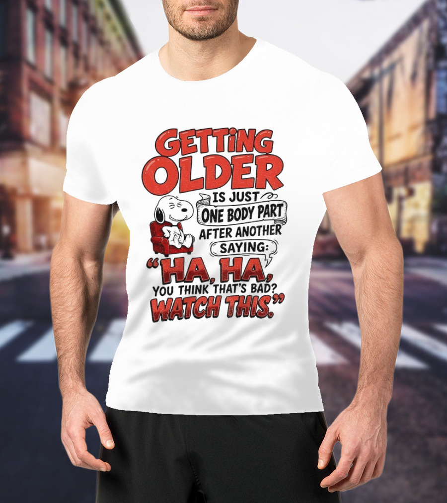 Snoopy Getting Older Is Just One Body Part After Another Saying Ha Ha You Think That's Bad This T-Shirt