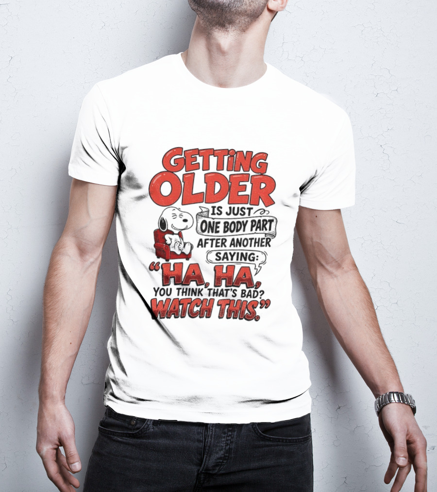 Snoopy Getting Older Is Just One Body Part After Another Saying Ha Ha You Think That's Bad This T-Shirt
