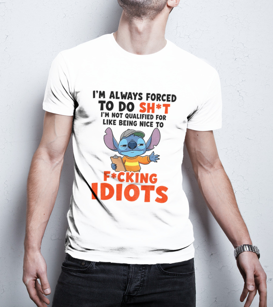 I'm Always Forced To Do Sh*t I'm Not Qualified For Like Being Nice To F*cking Idiots Stitch Cartoon T-Shirt