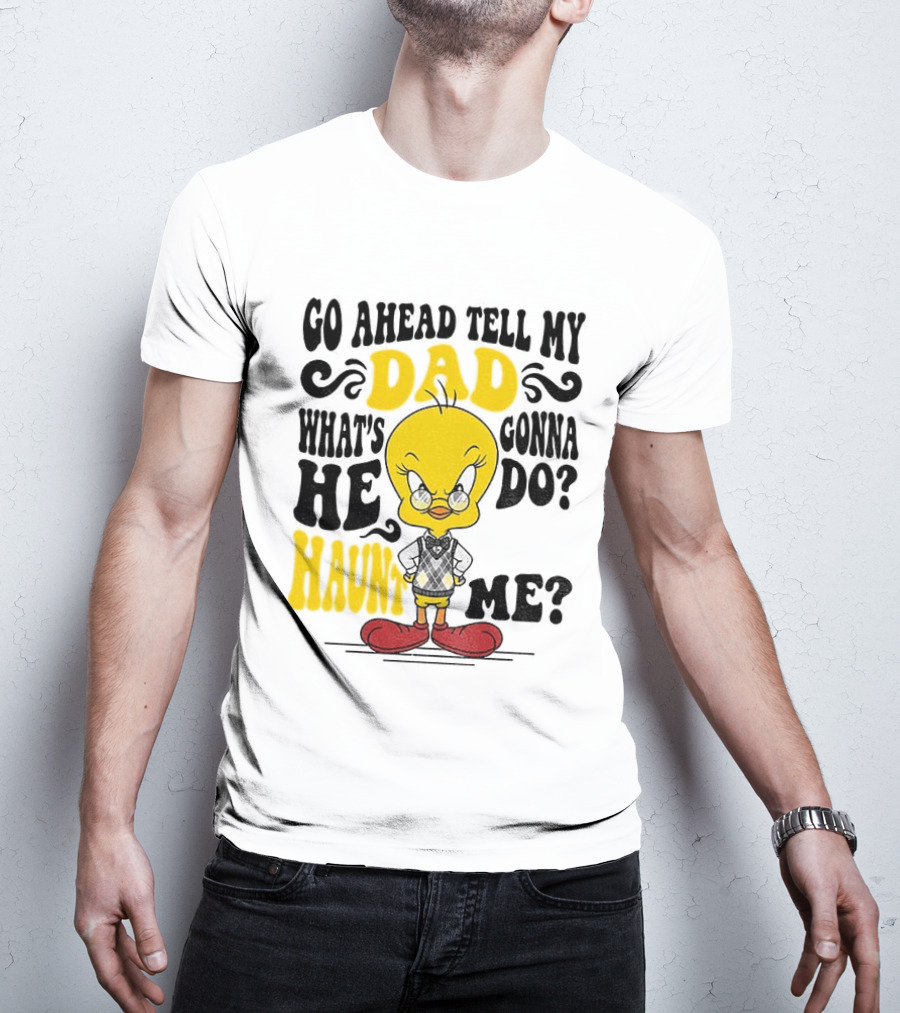 Tweety Bird Go Ahead Tell My Dad What's He Gonna Do Haunt Me T-Shirt