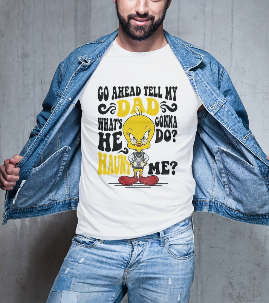 Tweety Bird Go Ahead Tell My Dad What's He Gonna Do Haunt Me T-Shirt
