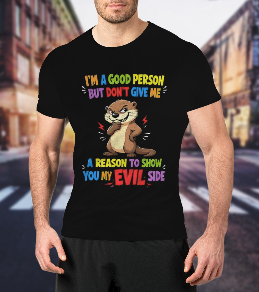 I'm A Good Person But Don't Give Me A Reason To Show You My Evil Side Otter T-Shirt