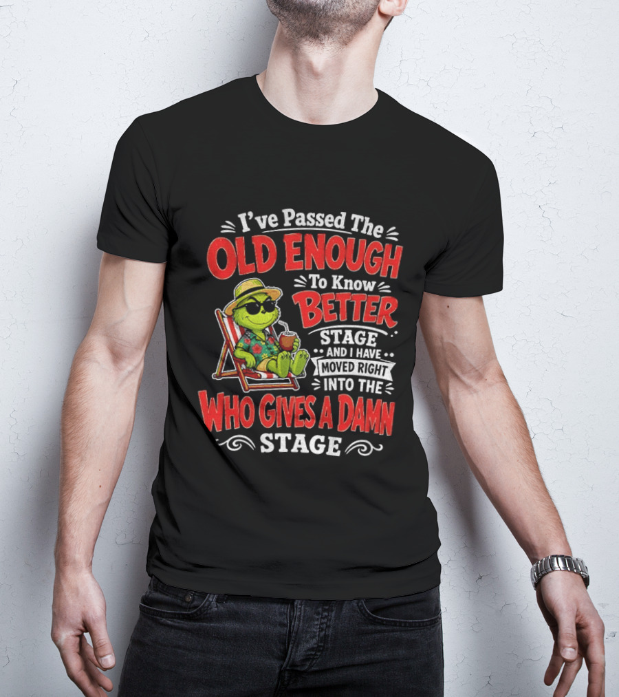 Grinch I've Passed The Old Enough To Know Better Stage Moved Right Into The Who Gives A Damn Stage T-Shirt