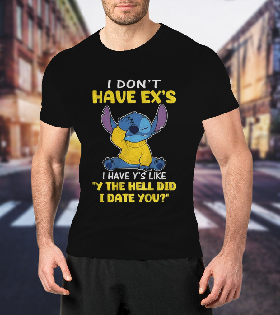 Stitch I Don't Have Ex's I Have Y's Like Y The Hell Did I Date You Sweater Fun T-Shirt