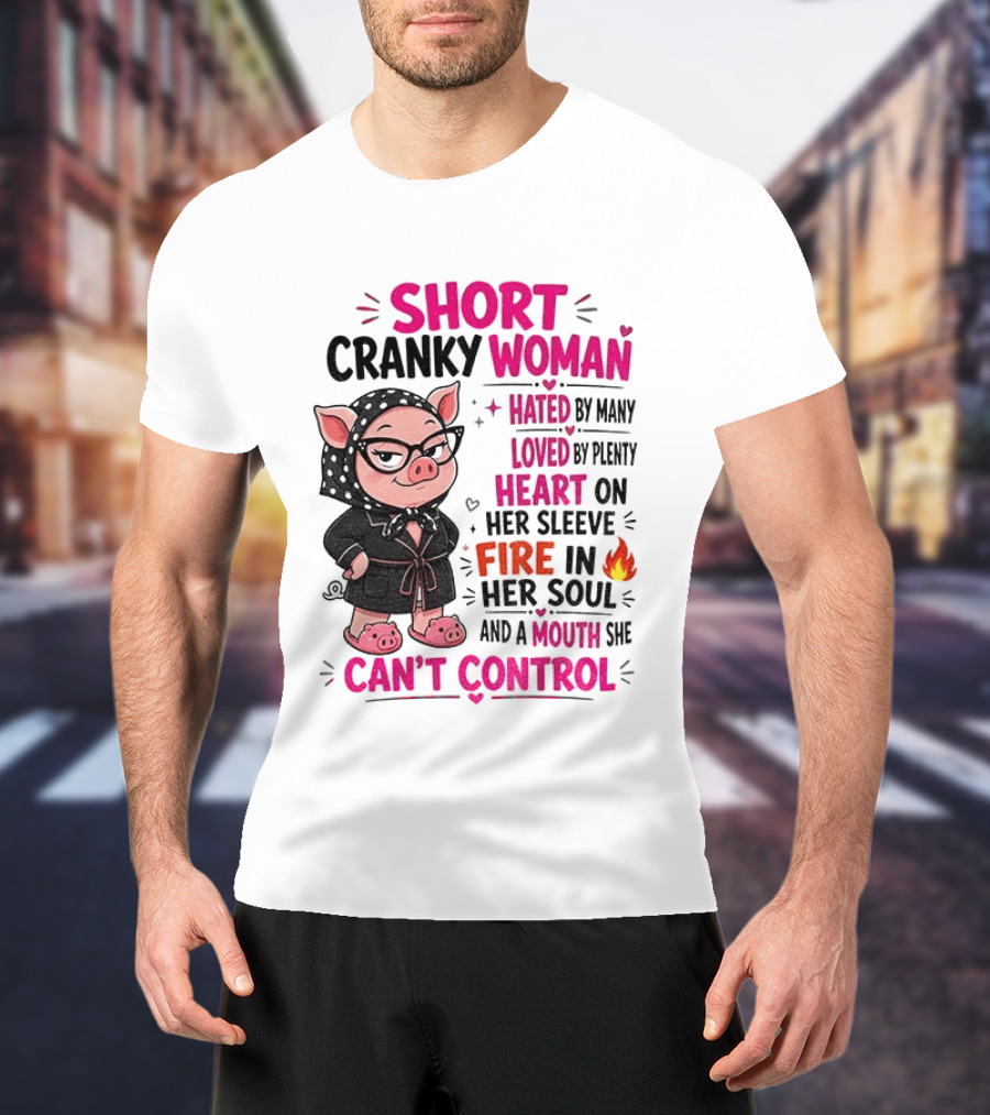 Short Cranky Woman Hated By Many Loved By Plenty Heart On Her Sleeve Fire In Her Soul Mouth She Can't Control T-Shirt