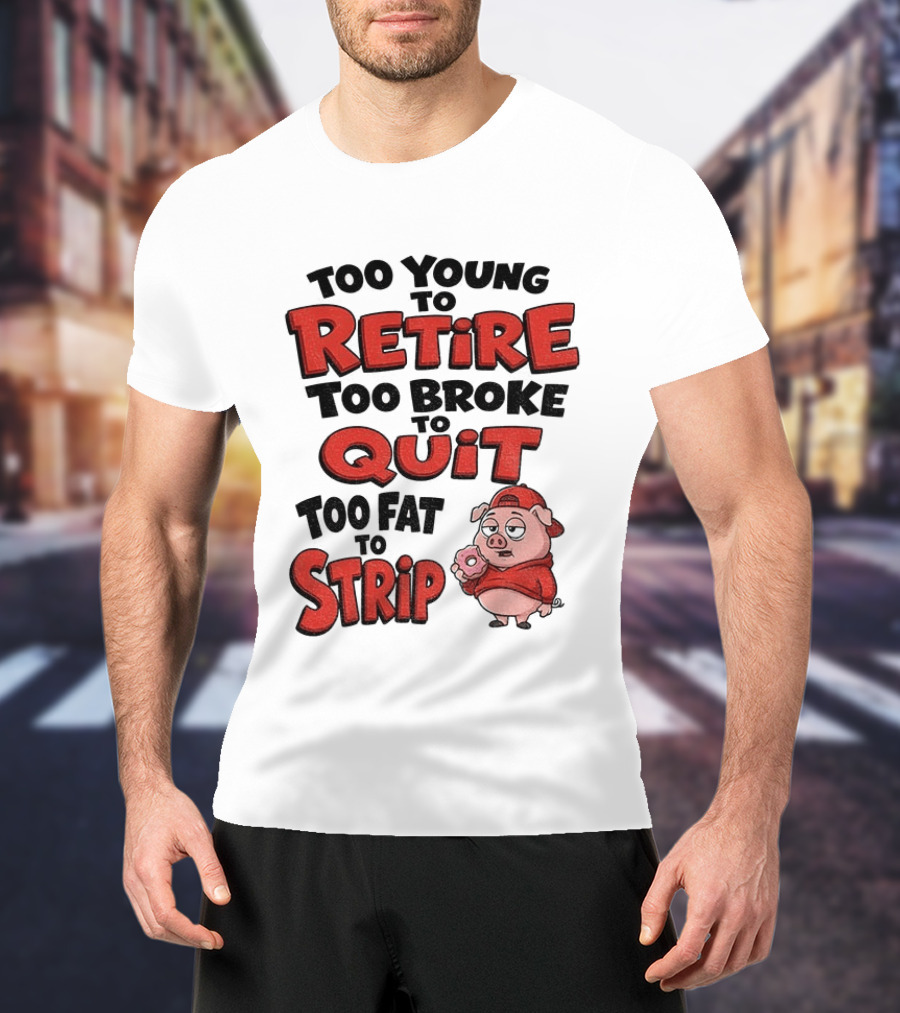 Too Young To Retire Too Broke To Quit Too Fat To Strip Pig T-Shirt