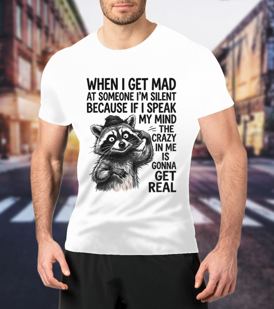 When I Get Mad At Someone I'm Silent Because If I Speak My Mind The Crazy In Me Is Gonna Get Real Raccoon T-Shirt