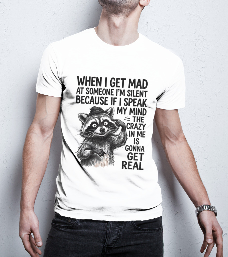 When I Get Mad At Someone I'm Silent Because If I Speak My Mind The Crazy In Me Is Gonna Get Real Raccoon T-Shirt