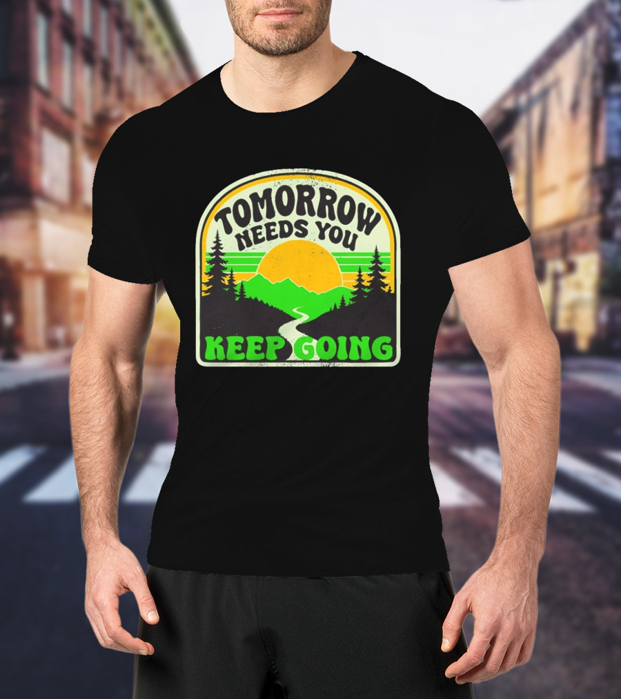 Tomorrow Needs You Keep Going Scenic Sunrise Forest T-Shirt