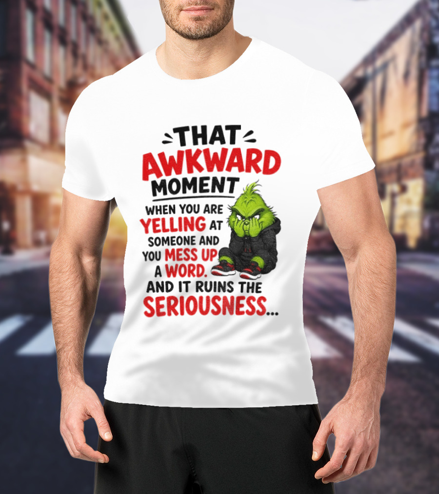 Grinch That Awkward Moment When You Are Yelling At Someone And You Mess Up A Word And It Ruins The Seriousness T-Shirt