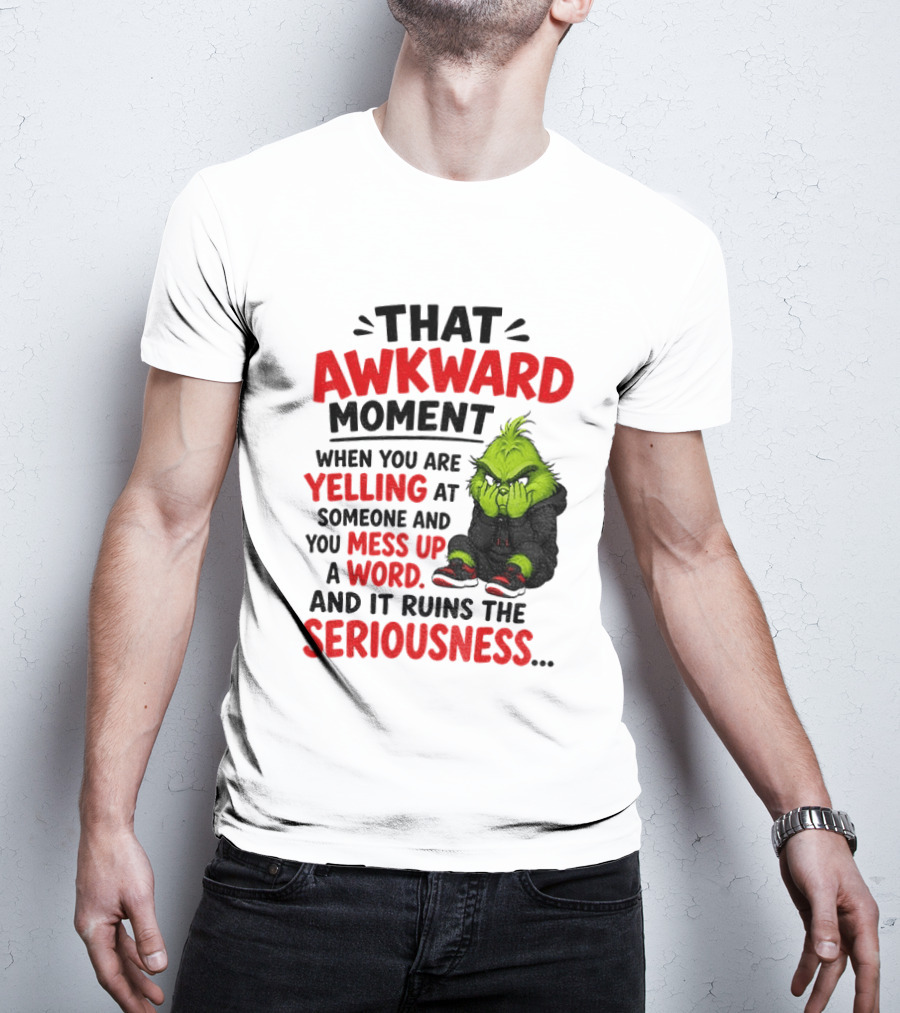 Grinch That Awkward Moment When You Are Yelling At Someone And You Mess Up A Word And It Ruins The Seriousness T-Shirt