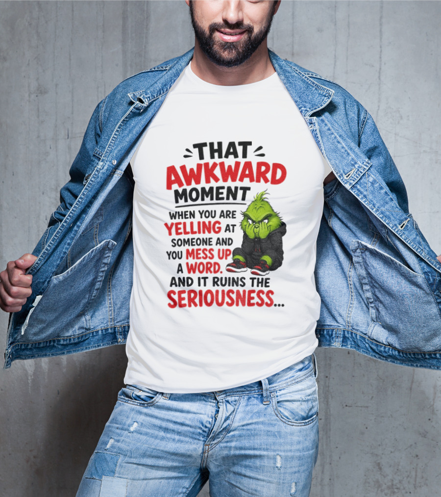 Grinch That Awkward Moment When You Are Yelling At Someone And You Mess Up A Word And It Ruins The Seriousness T-Shirt
