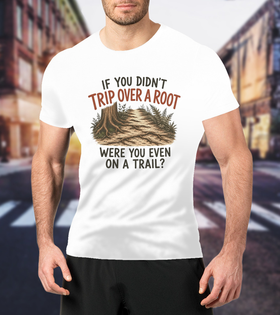 If You Didn't Trip Over A Root Were You Even On A Trail Nature Trail Walk Hiking Adventure T-Shirt