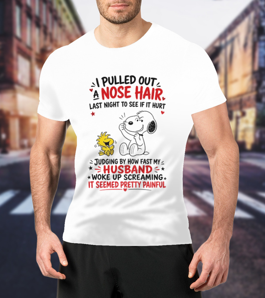 I Pulled Out A Nose Hair Last Night To See If It Hurt Snoopy Woodstock Judging By How Fast My Husband Woke Up Screaming It Seemed Pretty Painful T-Shirt