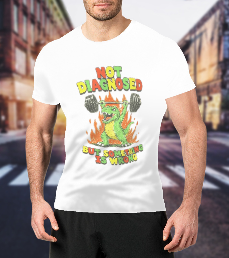 Not Diagnosed But Something Is Wrong Dinosaur Weightlifting Fire T-Shirt