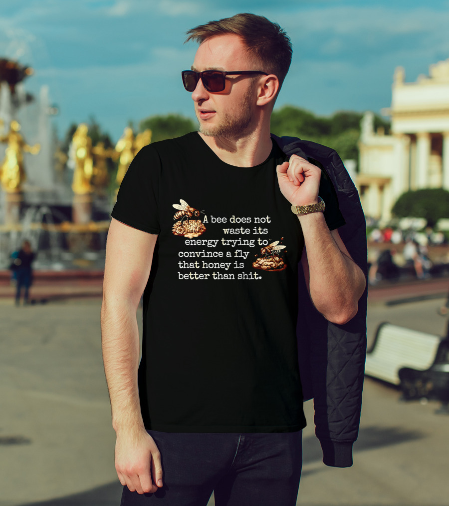 A Bee Does Not Waste Energy Convincing A Fly Honey Is Better Than Shit T-Shirt