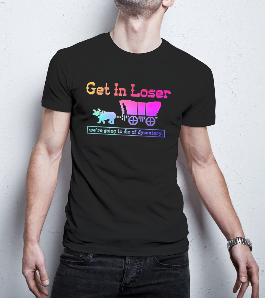 Get In Loser We're Going To Die Of Dysentery Oregon Trail Retro Gaming Meme T-Shirt