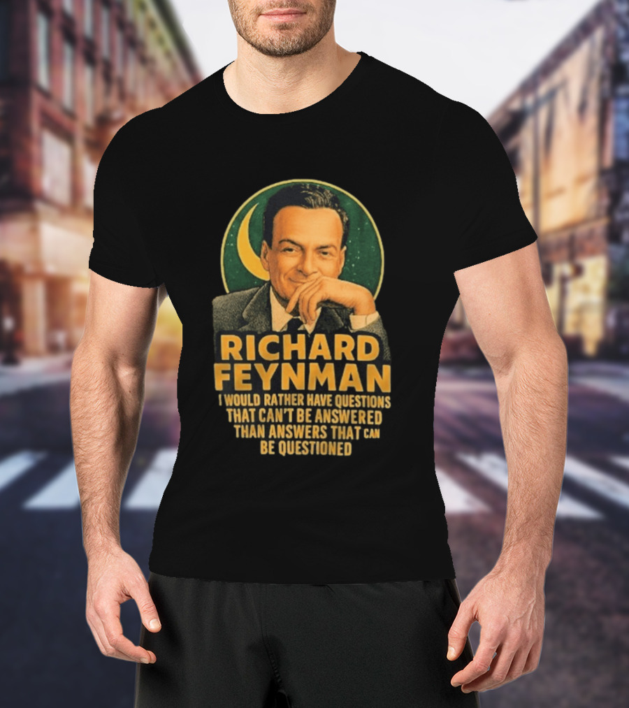 Richard Feynman I Would Rather Have Questions That Can't Be Answered Than Answers That Can Be Questioned T-Shirt