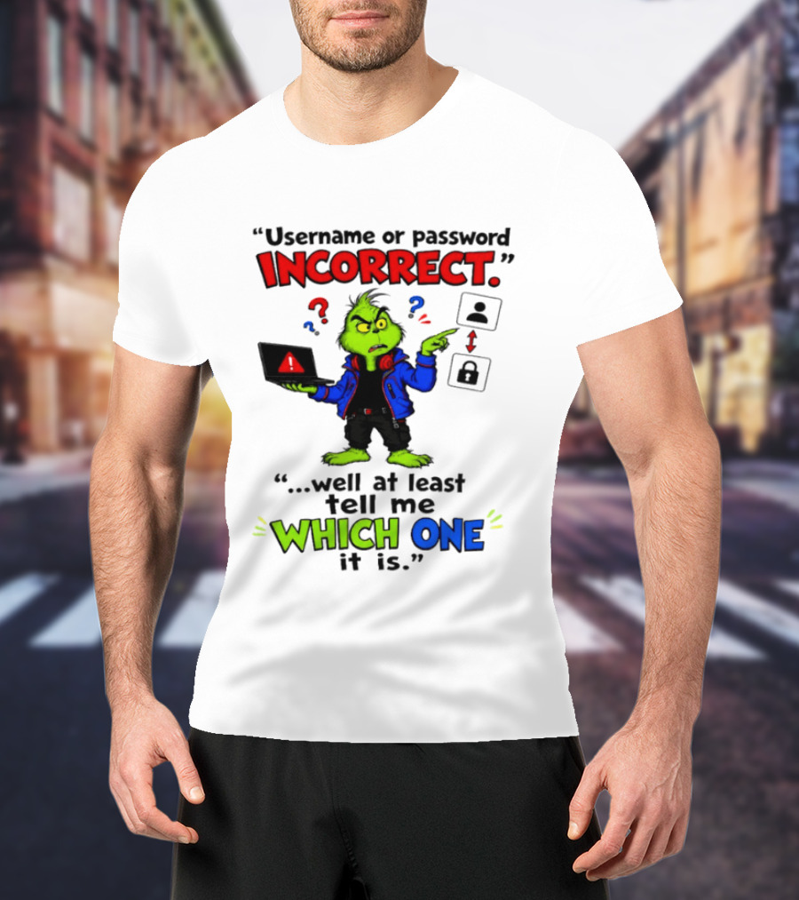 Grinch Username Or Password Incorrect Well At Least Tell Me Which One T-Shirt
