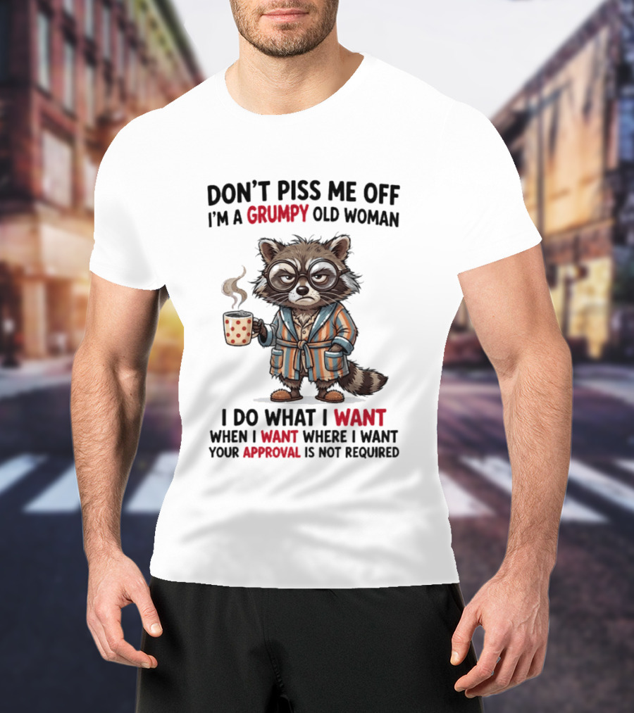 Grumpy Old Woman Raccoon Don't Piss Me Off I Do What I Want Approval Not Required T-Shirt