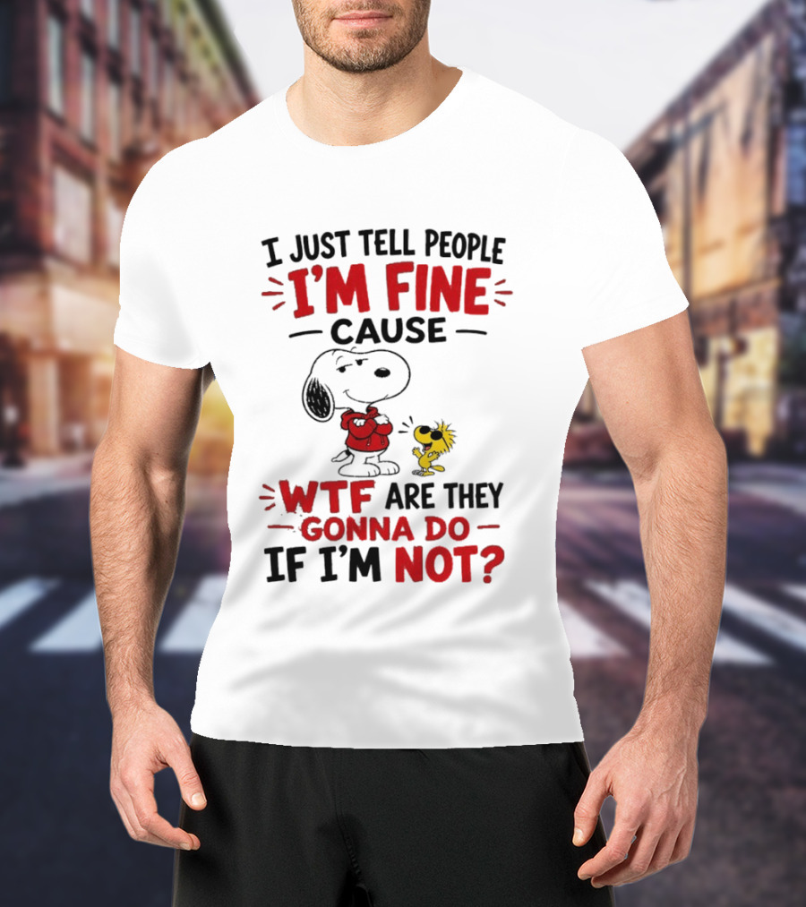 Snoopy Woodstock I'm Fine Cause WTF Are They Gonna Do If I'm Not T-Shirt