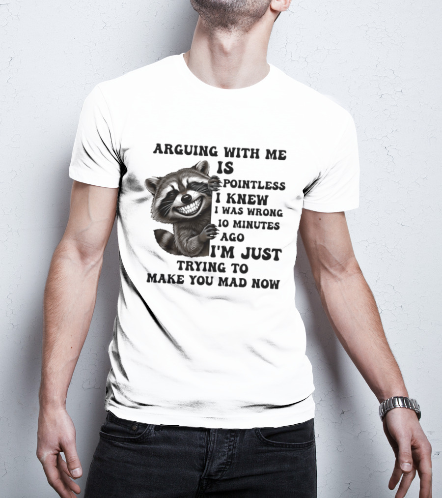 Arduing With Me Is Pointless I Knew I Was Wrong 10 Minutes Ago I'm Just Trying To Make You Mad Now Raccoon T-Shirt