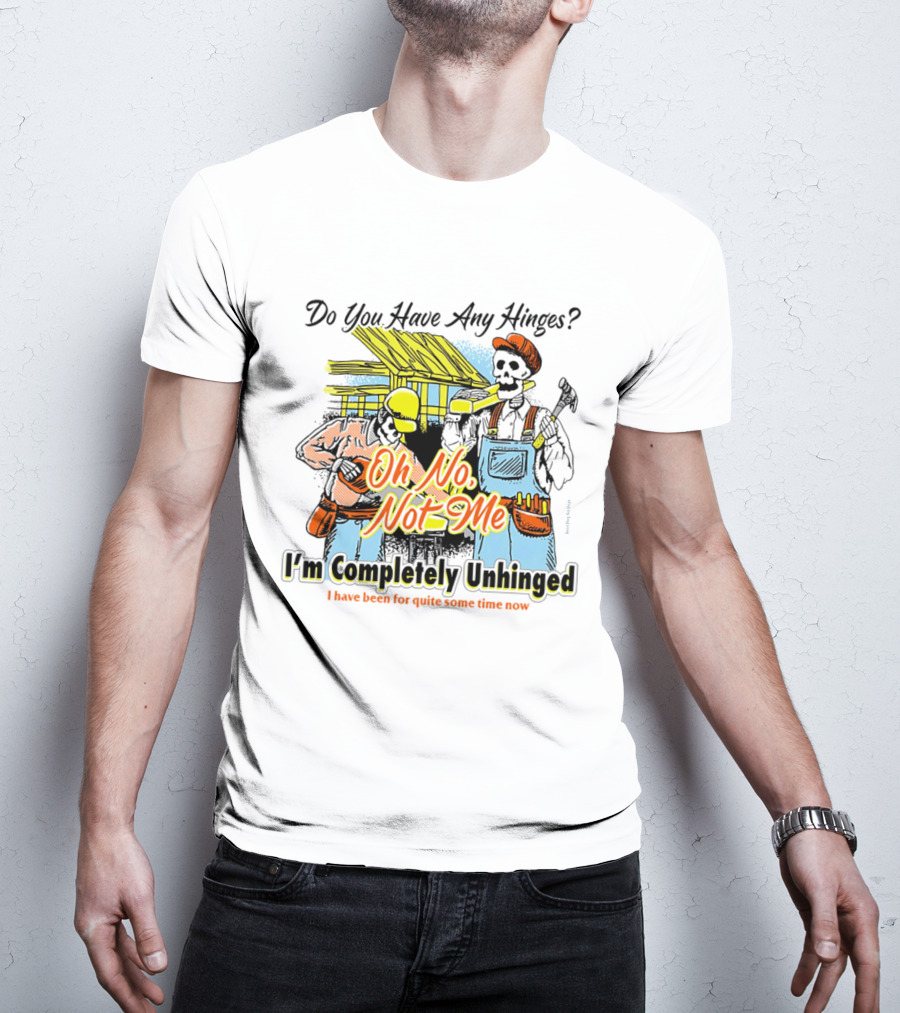 Do You Have Any Hinges Oh No Not Me Im Completely Unhinged I Have Been For Quite Some Time Now Skeleton Construction Worker T-Shirt