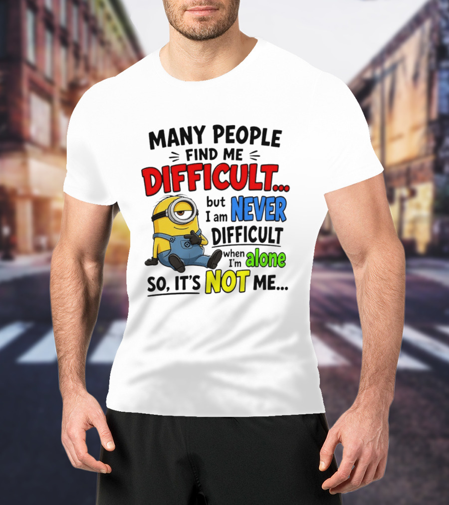 Minion Many People Find Me Difficult Never Difficult When I'm Alone So It's Not Me T-Shirt
