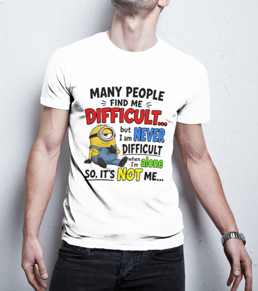 Minion Many People Find Me Difficult Never Difficult When I'm Alone So It's Not Me T-Shirt