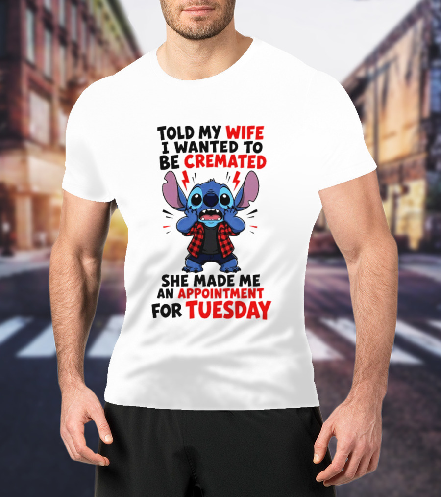 Told My Wife I Wanted To Be Cremated Stitch She Made Me An Appointment For Tuesday T-Shirt