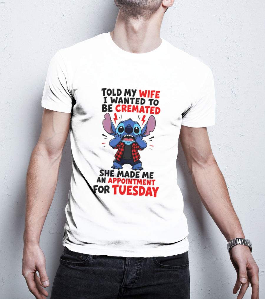 Told My Wife I Wanted To Be Cremated Stitch She Made Me An Appointment For Tuesday T-Shirt