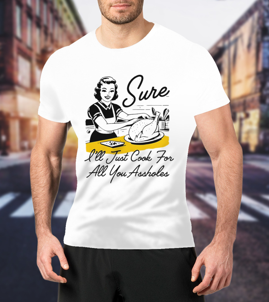 Sure I'll Just Cook For All You Assholes 50s Housewife Roast Turkey T-Shirt