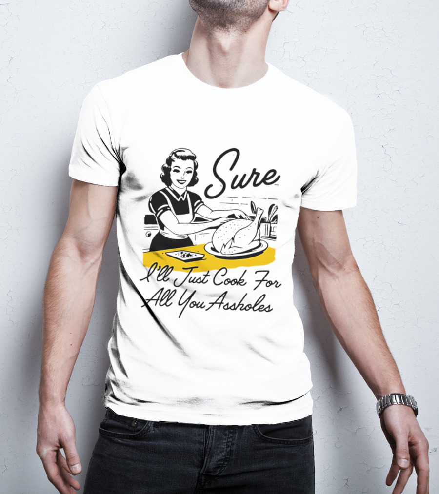 Sure I'll Just Cook For All You Assholes 50s Housewife Roast Turkey T-Shirt