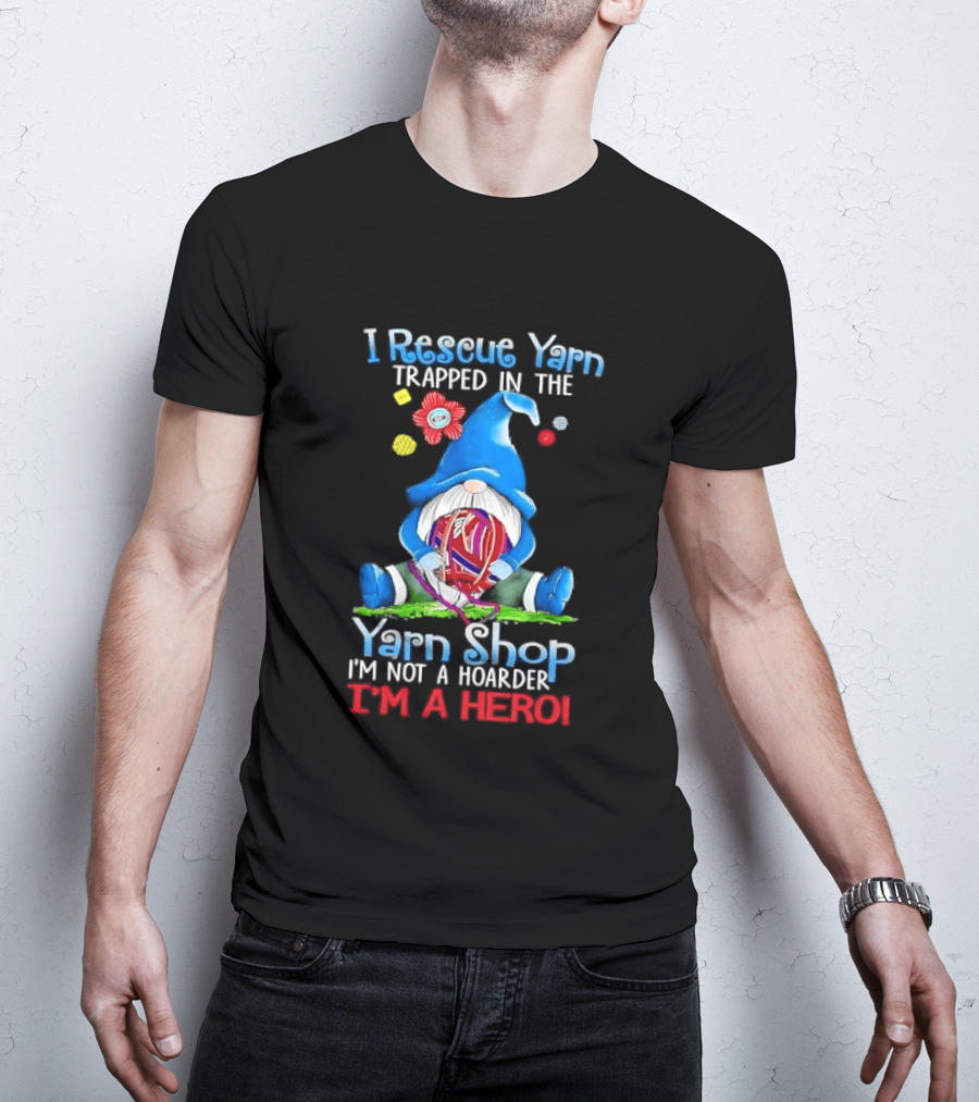 I Rescue Yarn Trapped In The Yarn Shop I'm Not A Hoarder I'm A Hero Cartoon Gnome Holding Ball T-Shirt
