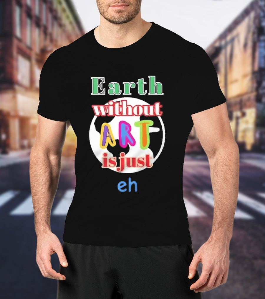 Earth Without Art Is Just Eh Colorful Globe T-Shirt