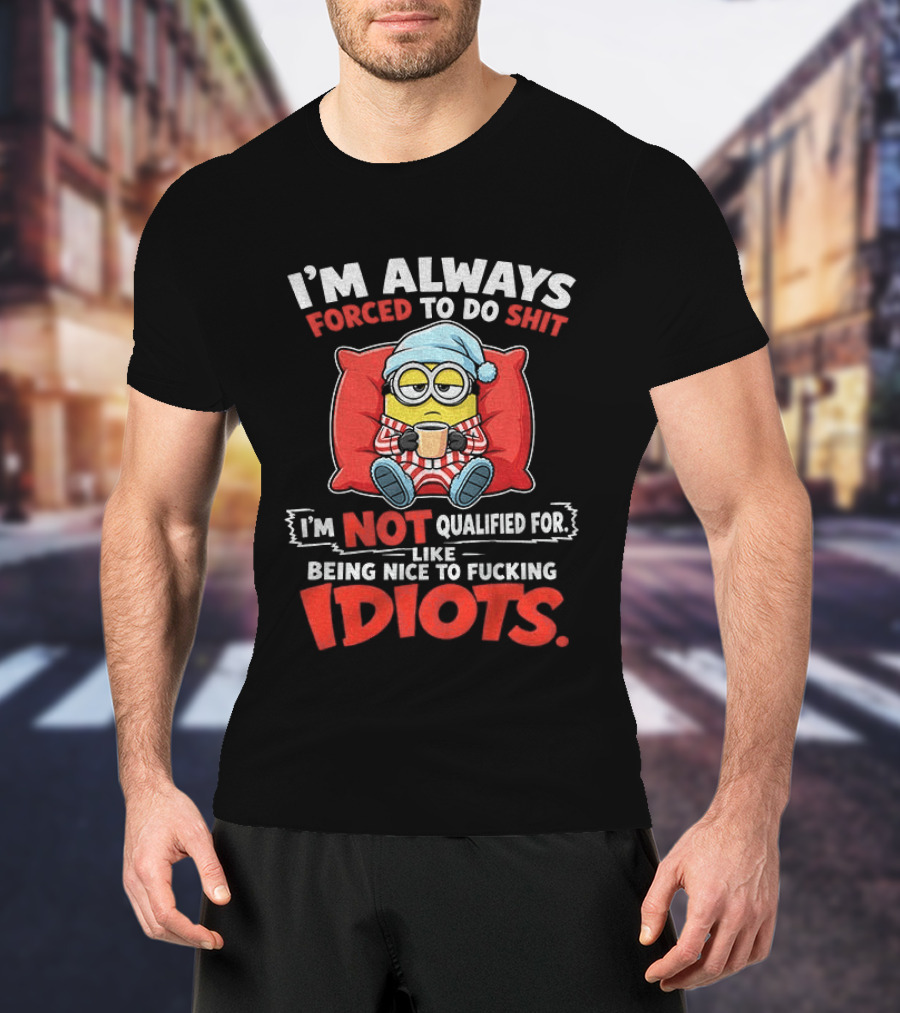 I'm Always Forced To Do Shit I'm Not Qualified For Like Being Nice To Idiots Minion Sleeping T-Shirt