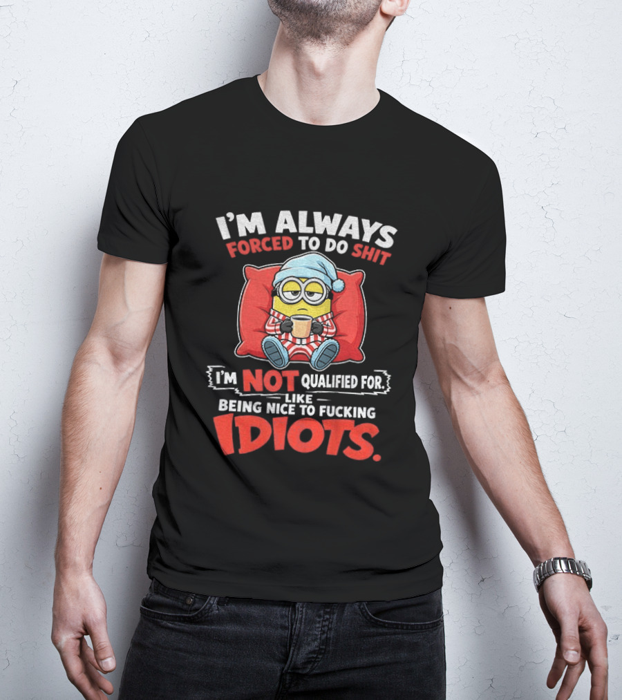 I'm Always Forced To Do Shit I'm Not Qualified For Like Being Nice To Idiots Minion Sleeping T-Shirt