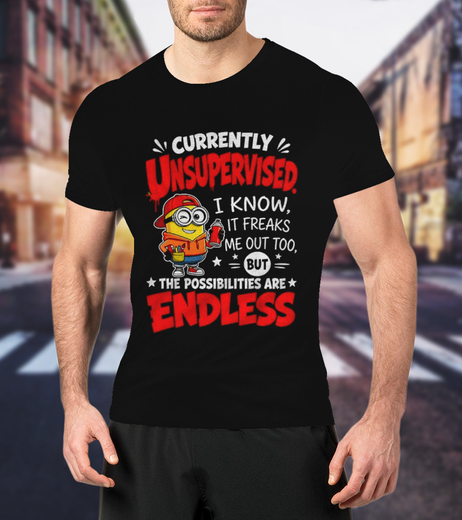 Currently Unsupervised I Know It Freaks Me Out Too But The Possibilities Are Endless T-Shirt