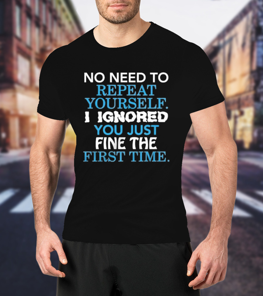 No Need To Repeat Yourself I Ignored You Just Fine The First Time Blue White T-Shirt