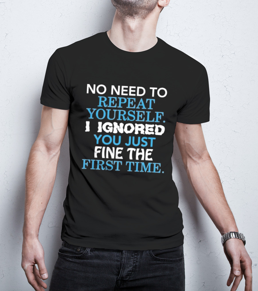 No Need To Repeat Yourself I Ignored You Just Fine The First Time Blue White T-Shirt