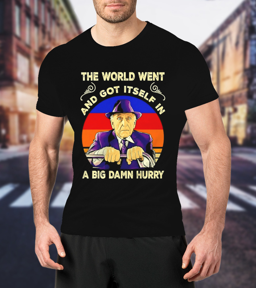 The World Went And Got Itself In A Big Damn Hurry T-Shirt