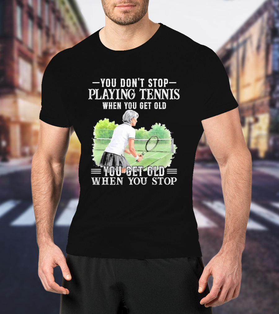 You Dont Stop Playing Tennis When Get Old Senior Female Player Racket Court T-Shirt