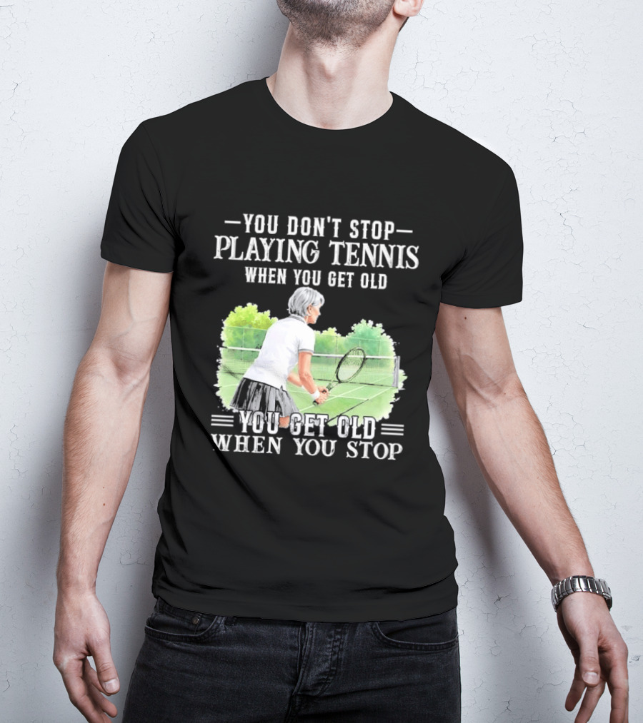 You Dont Stop Playing Tennis When Get Old Senior Female Player Racket Court T-Shirt