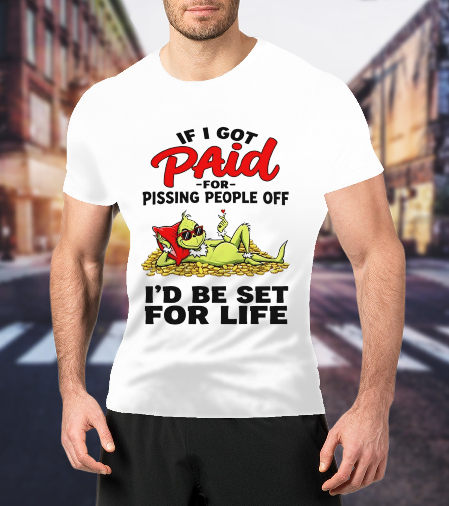 Grinch Paid For Pissing People Off I'd Be Set For Life T-Shirt