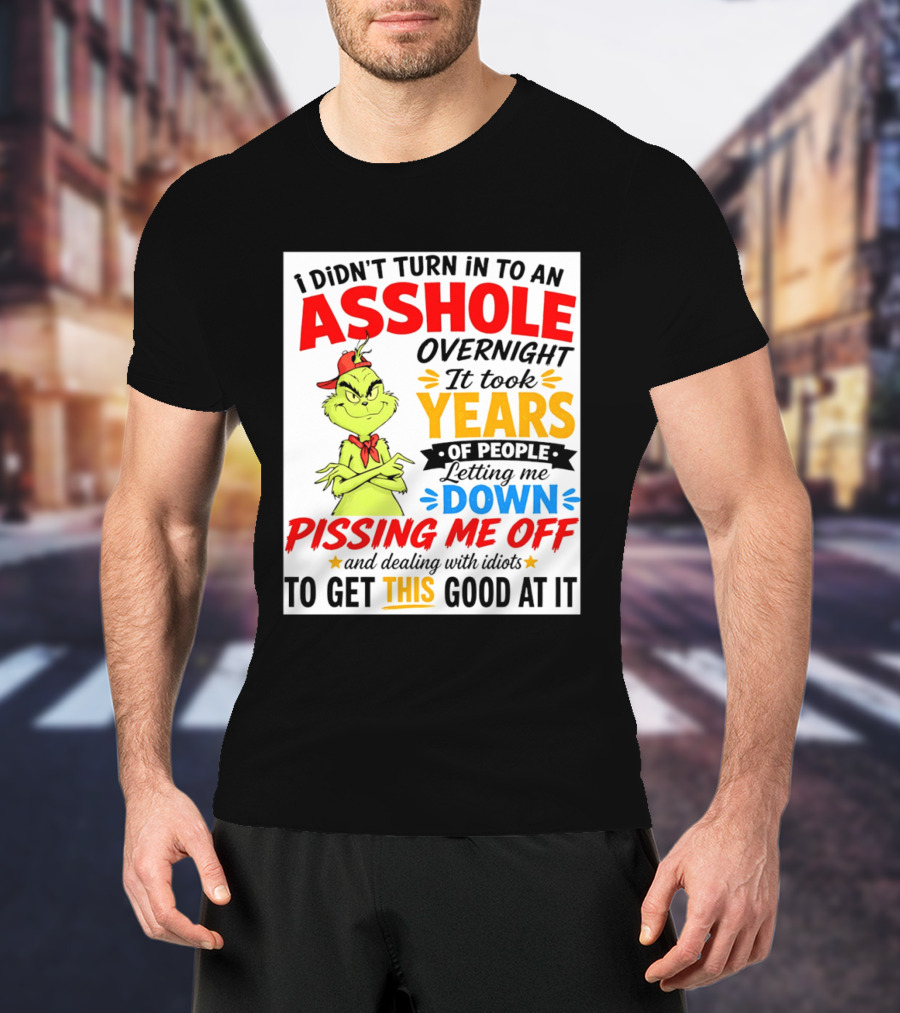 I Didn't Turn Into An Asshole Overnight It Took Years Of People Letting Me Down Pissing Me Off The Grinch T-Shirt