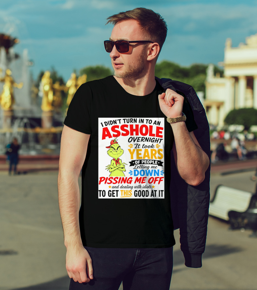I Didn't Turn Into An Asshole Overnight It Took Years Of People Letting Me Down Pissing Me Off The Grinch T-Shirt